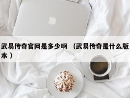 武易传奇官网是多少啊 （武易传奇是什么版本 ）