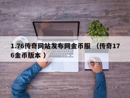 1.76传奇网站发布网金币服 （传奇176金币版本 ）