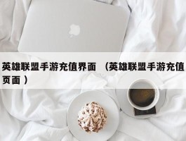 英雄联盟手游充值界面 （英雄联盟手游充值页面 ）