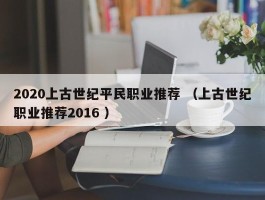 2020上古世纪平民职业推荐 （上古世纪职业推荐2016 ）