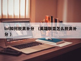 lol如何脱离补分 （英雄联盟怎么脱离补分 ）