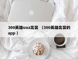 300英雄uuz出装 （300英雄出装的app ）