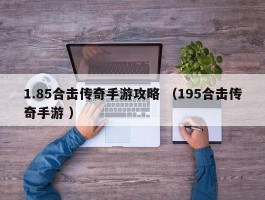 1.85合击传奇手游攻略 （195合击传奇手游 ）