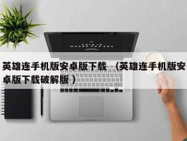 英雄连手机版安卓版下载 （英雄连手机版安卓版下载破解版 ）