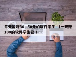 每天能赚30—50元的软件学生 （一天赚100的软件学生党 ）