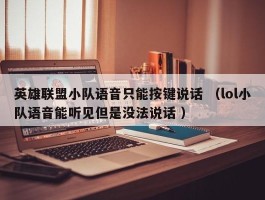 英雄联盟小队语音只能按键说话 （lol小队语音能听见但是没法说话 ）