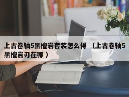 上古卷轴5黑檀岩套装怎么得 （上古卷轴5黑檀岩刃在哪 ）