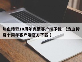 热血传奇10周年完整客户端下载 （热血传奇十周年客户端官方下载 ）