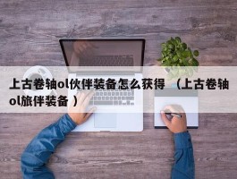 上古卷轴ol伙伴装备怎么获得 （上古卷轴ol旅伴装备 ）