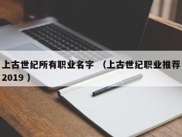 上古世纪所有职业名字 （上古世纪职业推荐2019 ）