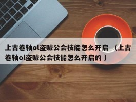 上古卷轴ol盗贼公会技能怎么开启 （上古卷轴ol盗贼公会技能怎么开启的 ）