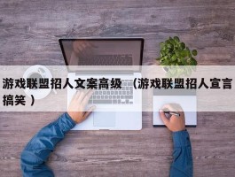 游戏联盟招人文案高级 （游戏联盟招人宣言搞笑 ）