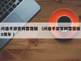 问道手游官网雷霆版 （问道手游官网雷霆版8周年 ）