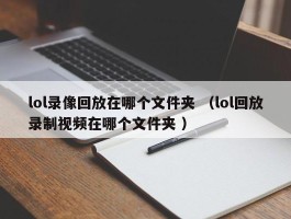 lol录像回放在哪个文件夹 （lol回放录制视频在哪个文件夹 ）