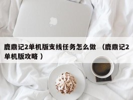 鹿鼎记2单机版支线任务怎么做 （鹿鼎记2单机版攻略 ）