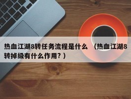 热血江湖8转任务流程是什么 （热血江湖8转掉级有什么作用? ）