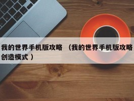 我的世界手机版攻略 （我的世界手机版攻略创造模式 ）