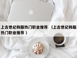 上古世纪韩服热门职业推荐 （上古世纪韩服热门职业推荐 ）