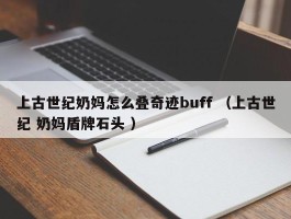 上古世纪奶妈怎么叠奇迹buff （上古世纪 奶妈盾牌石头 ）