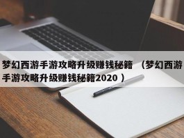 梦幻西游手游攻略升级赚钱秘籍 （梦幻西游手游攻略升级赚钱秘籍2020 ）