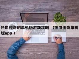 热血传奇的单机版游戏攻略 （热血传奇单机版app ）