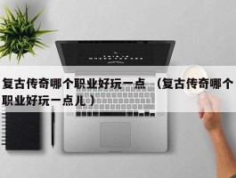 复古传奇哪个职业好玩一点 （复古传奇哪个职业好玩一点儿 ）