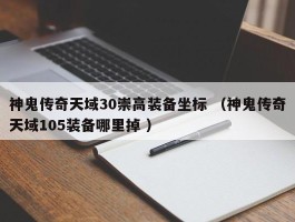 神鬼传奇天域30崇高装备坐标 （神鬼传奇天域105装备哪里掉 ）