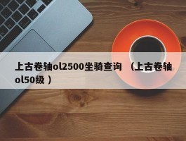 上古卷轴ol2500坐骑查询 （上古卷轴ol50级 ）