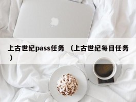 上古世纪pass任务 （上古世纪每日任务 ）