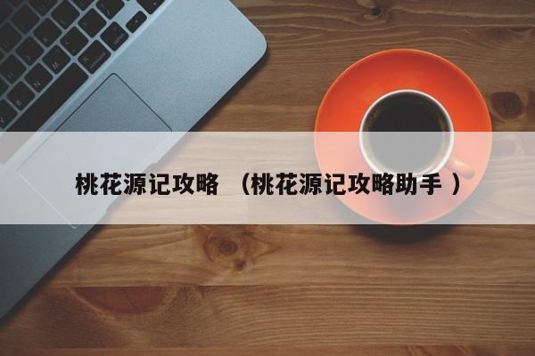 桃花源记攻略 (桃花源记攻略助手 )