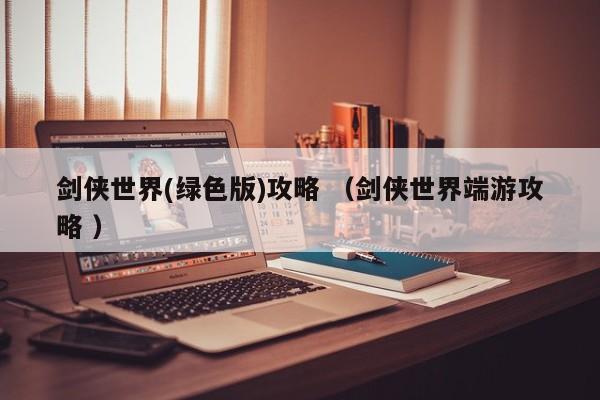 剑侠世界(绿色版)攻略 (剑侠世界端游攻略 )