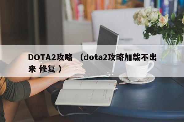 DOTA2攻略 (dota2攻略加载不出来 修复 )