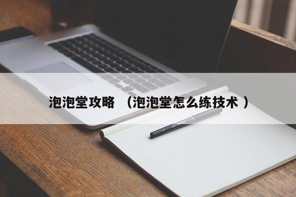泡泡堂攻略 (泡泡堂怎么练技术 )