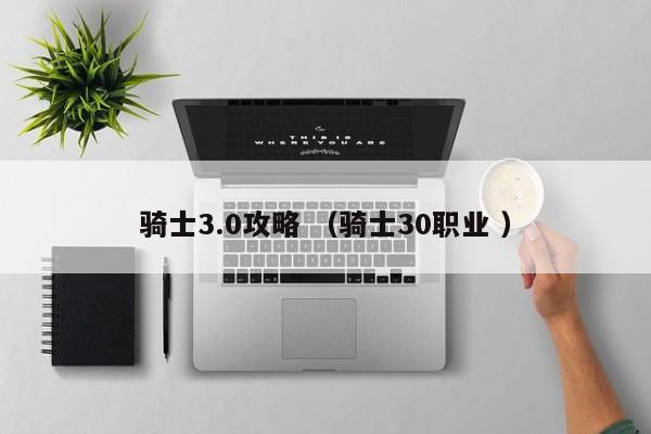 骑士3.0攻略 (骑士30职业 )