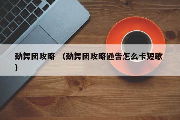 劲舞团攻略 (劲舞团攻略通告怎么卡短歌 )