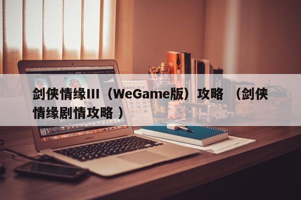 剑侠情缘Ⅲ(WeGame版)攻略 (剑侠情缘剧情攻略 )