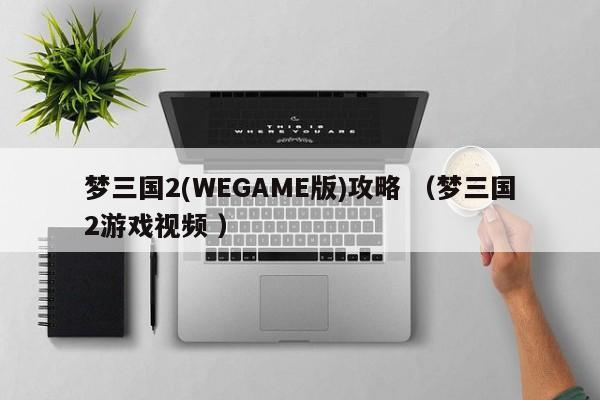 梦三国2(WEGAME版)攻略 (梦三国2游戏视频 )