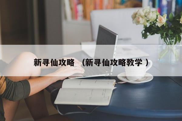 新寻仙攻略 (新寻仙攻略教学 )