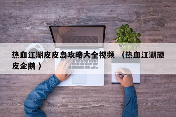 热血江湖皮皮岛攻略大全视频 (热血江湖顽皮企鹅 )