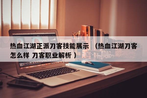 热血江湖正派刀客技能展示 (热血江湖刀客怎么样 刀客职业解析 )