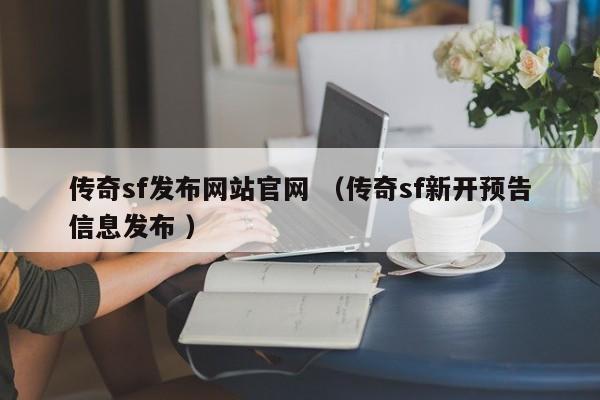 传奇sf发布网站官网 (传奇sf新开预告信息发布 )