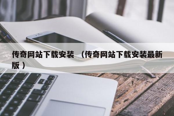 传奇网站下载安装 (传奇网站下载安装最新版 )