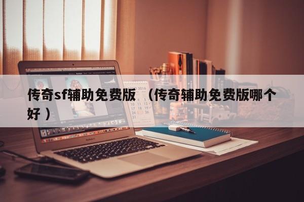 传奇sf辅助免费版 (传奇辅助免费版哪个好 )