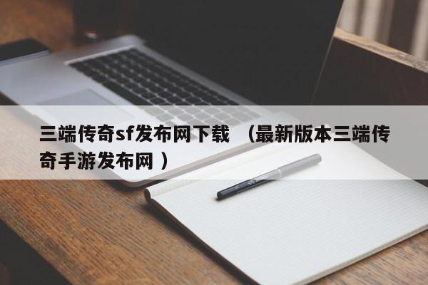三端传奇sf发布网下载 (最新版本三端传奇手游发布网 )