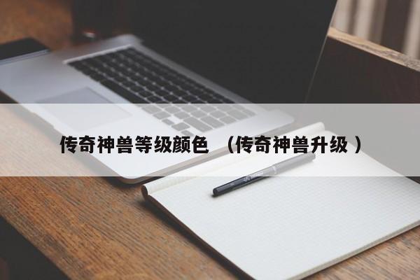 传奇神兽等级颜色 (传奇神兽升级 )
