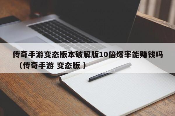 传奇手游变态版本破解版10倍爆率能赚钱吗 (传奇手游 变态版 )