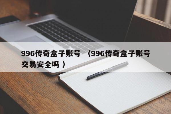 996传奇盒子账号 (996传奇盒子账号交易安全吗 )