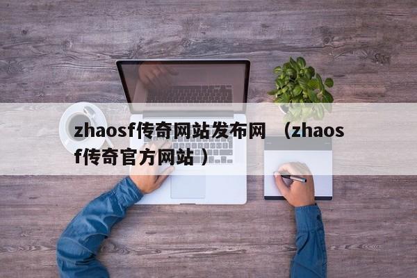 zhaosf传奇网站发布网 (zhaosf传奇官方网站 )