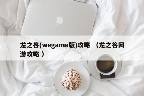 龙之谷(wegame版)攻略 (龙之谷网游攻略 )
