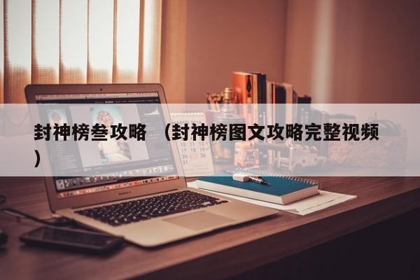 封神榜叁攻略 (封神榜图文攻略完整视频 )